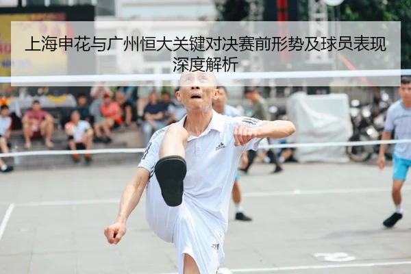 上海申花与广州恒大关键对决赛前形势及球员表现深度解析